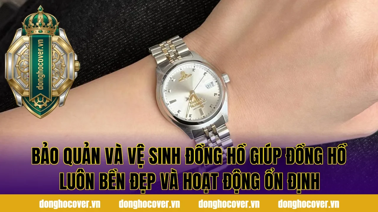 Bảo quản và vệ sinh đồng hồ giúp đồng hồ luôn bền đẹp và hoạt động ổn định