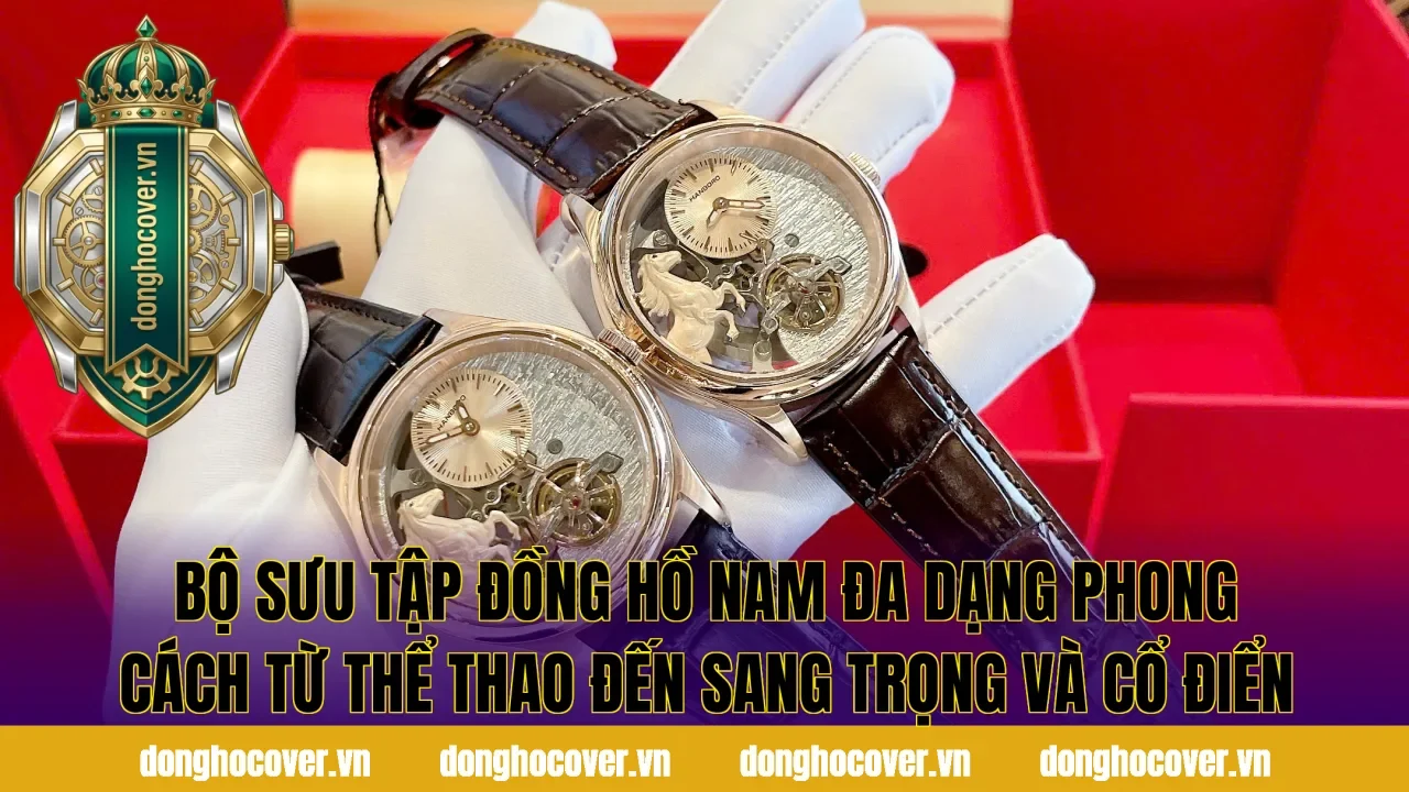 Bộ sưu tập đồng hồ nam đa dạng phong cách từ thể thao đến sang trọng và cổ điển