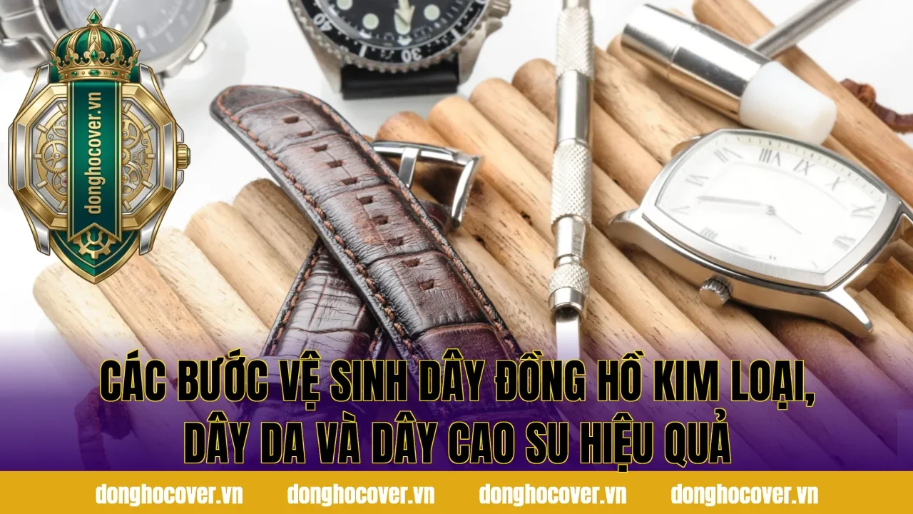 Các bước vệ sinh dây đồng hồ kim loại, dây da và dây cao su hiệu quả