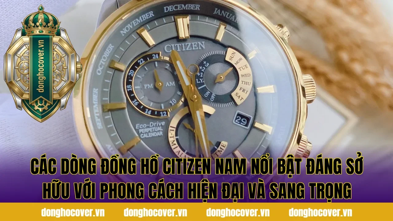 Các dòng đồng hồ Citizen nam nổi bật đáng sở hữu với phong cách hiện đại và sang trọng