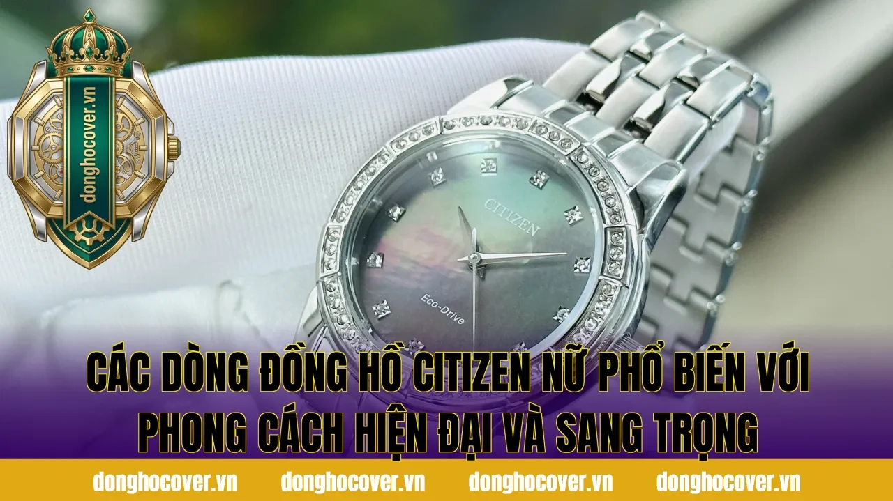 Các dòng đồng hồ Citizen nữ phổ biến với phong cách hiện đại và sang trọng