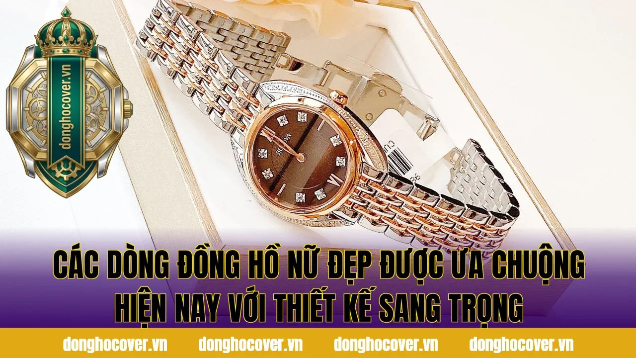 Các dòng đồng hồ nữ đẹp được ưa chuộng hiện nay với thiết kế sang trọng