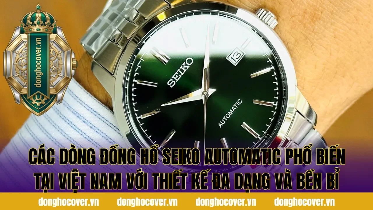 Các dòng đồng hồ Seiko Automatic phổ biến tại Việt Nam với thiết kế đa dạng và bền bỉ