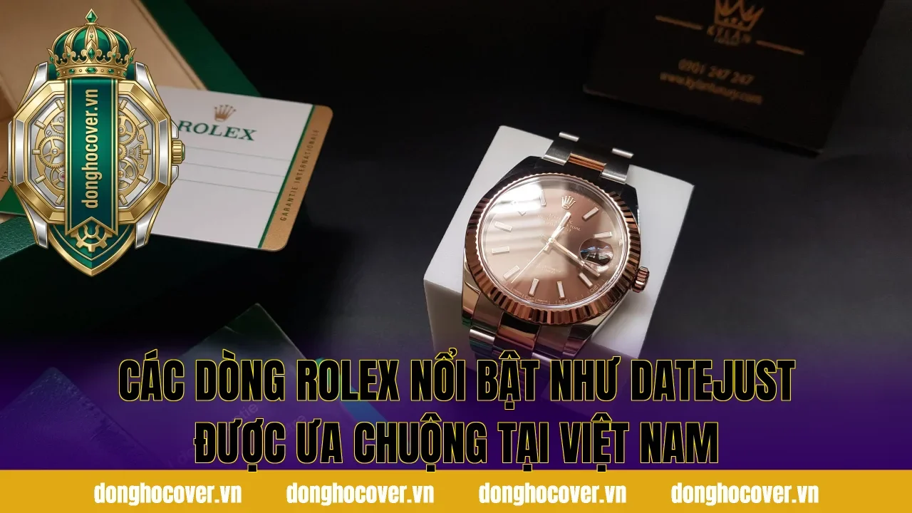 Các dòng Rolex nổi bật như Datejust được ưa chuộng tại Việt Nam