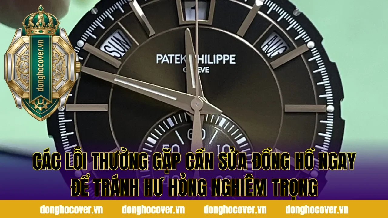 Các lỗi thường gặp cần sửa đồng hồ ngay để tránh hư hỏng nghiêm trọng