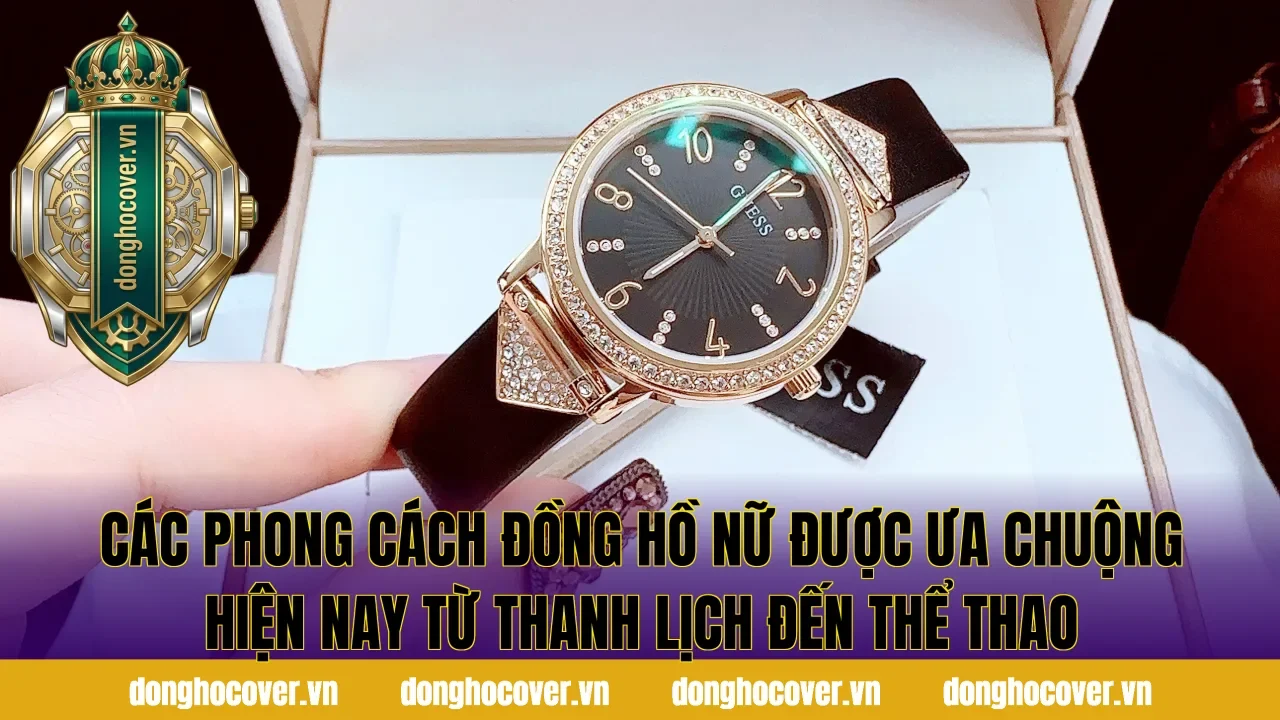 Các phong cách đồng hồ nữ được ưa chuộng hiện nay từ thanh lịch đến thể thao