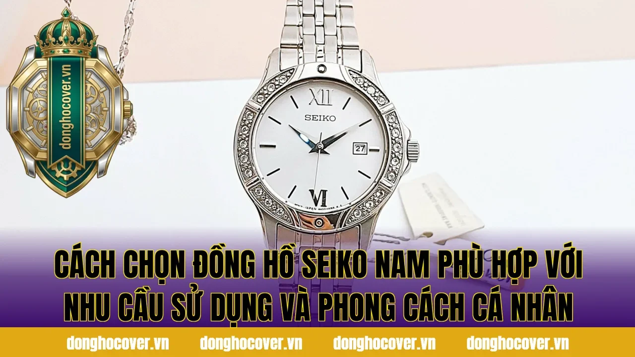 Cách chọn đồng hồ Seiko nam phù hợp với nhu cầu sử dụng và phong cách cá nhân