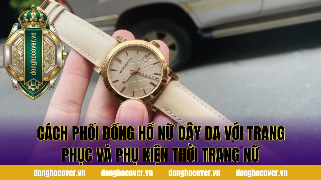 Cách phối đồng hồ nữ dây da với trang phục và phụ kiện thời trang nữ