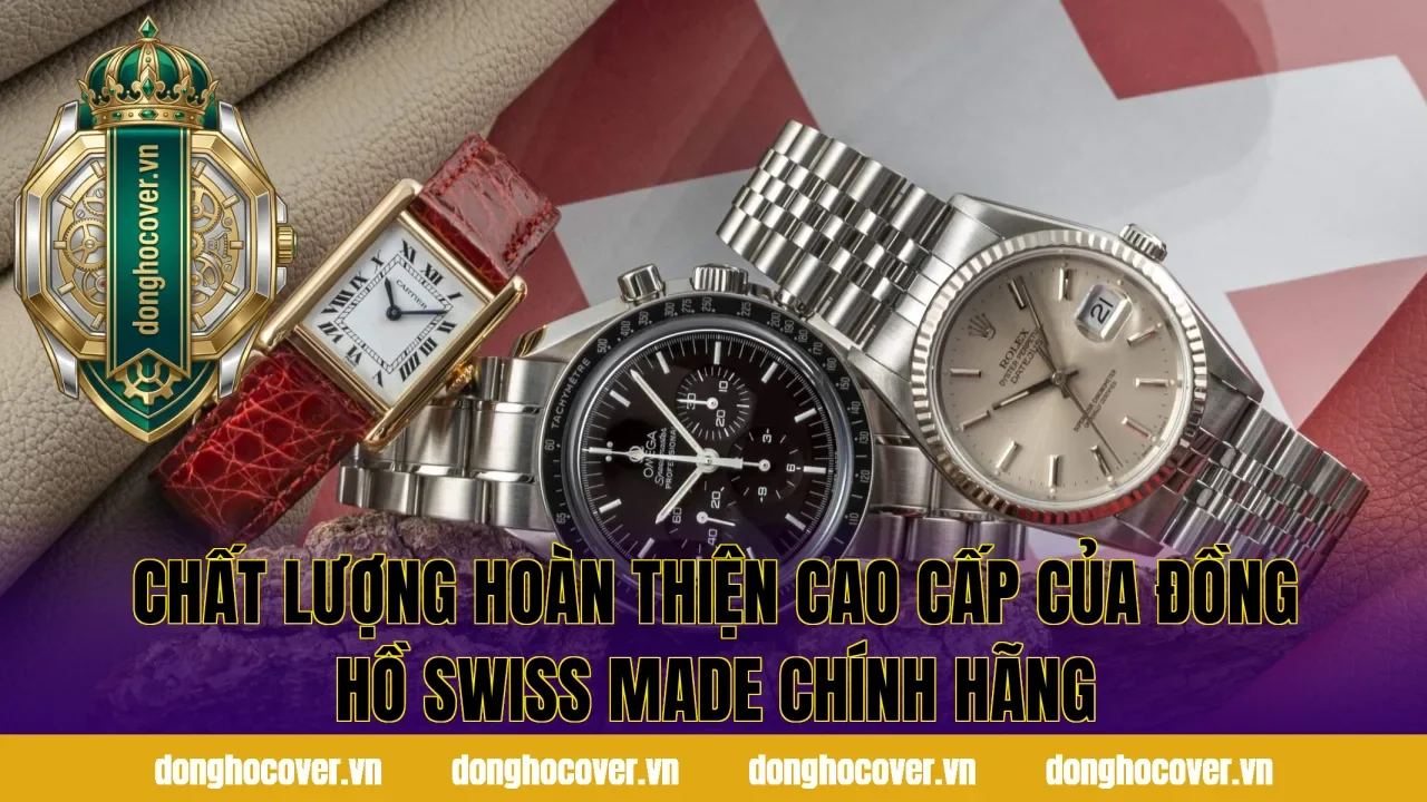 Chất lượng hoàn thiện cao cấp của đồng hồ swiss made chính hãng