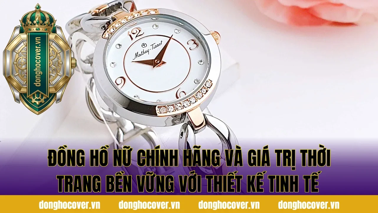 Đồng hồ nữ chính hãng và giá trị thời trang bền vững với thiết kế tinh tế