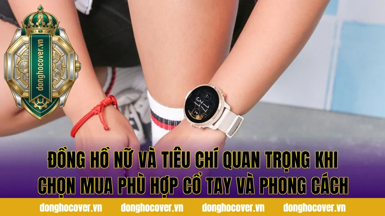 Đồng hồ nữ và tiêu chí quan trọng khi chọn mua phù hợp cổ tay và phong cách