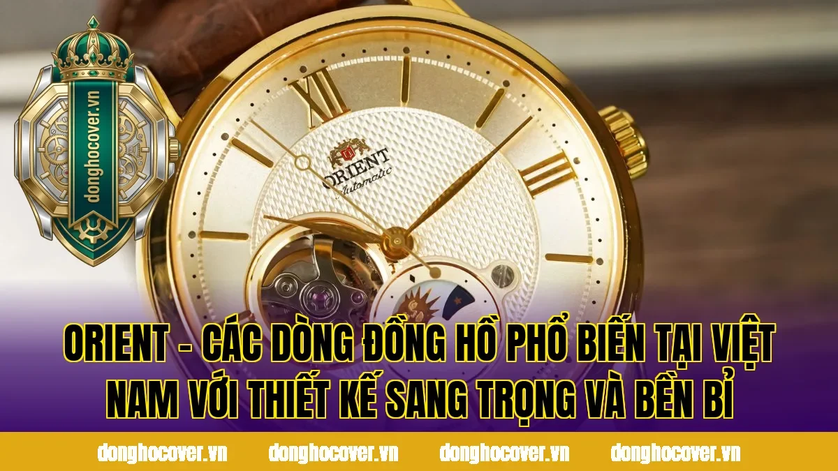 Orient – Các dòng đồng hồ phổ biến tại Việt Nam với thiết kế sang trọng và bền bỉ