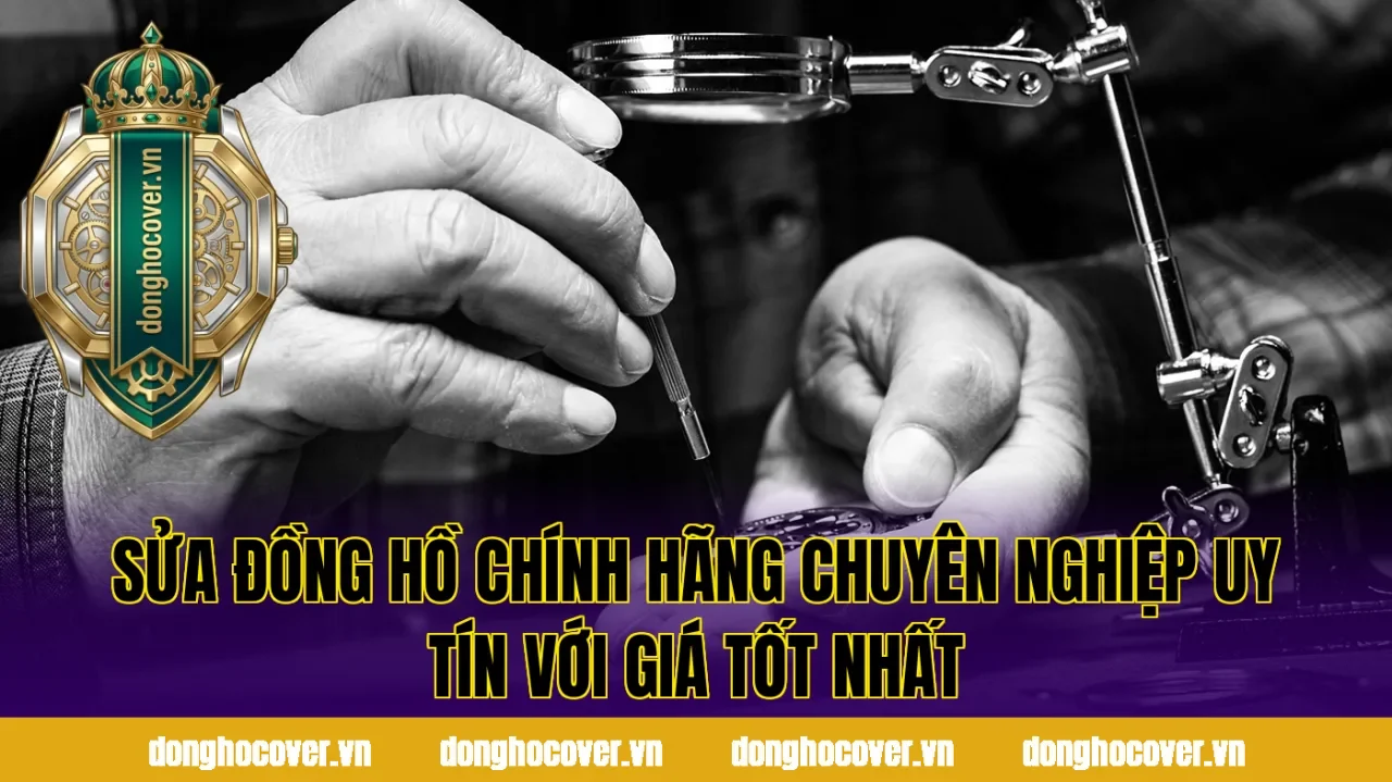 Sửa Đồng Hồ Chính Hãng Chuyên Nghiệp Uy Tín Với Giá Tốt Nhất