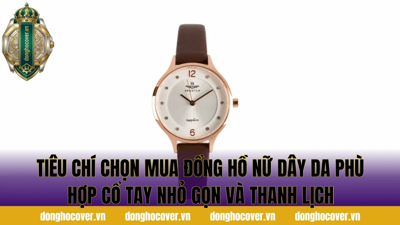Tiêu chí chọn mua đồng hồ nữ dây da phù hợp cổ tay nhỏ gọn và thanh lịch