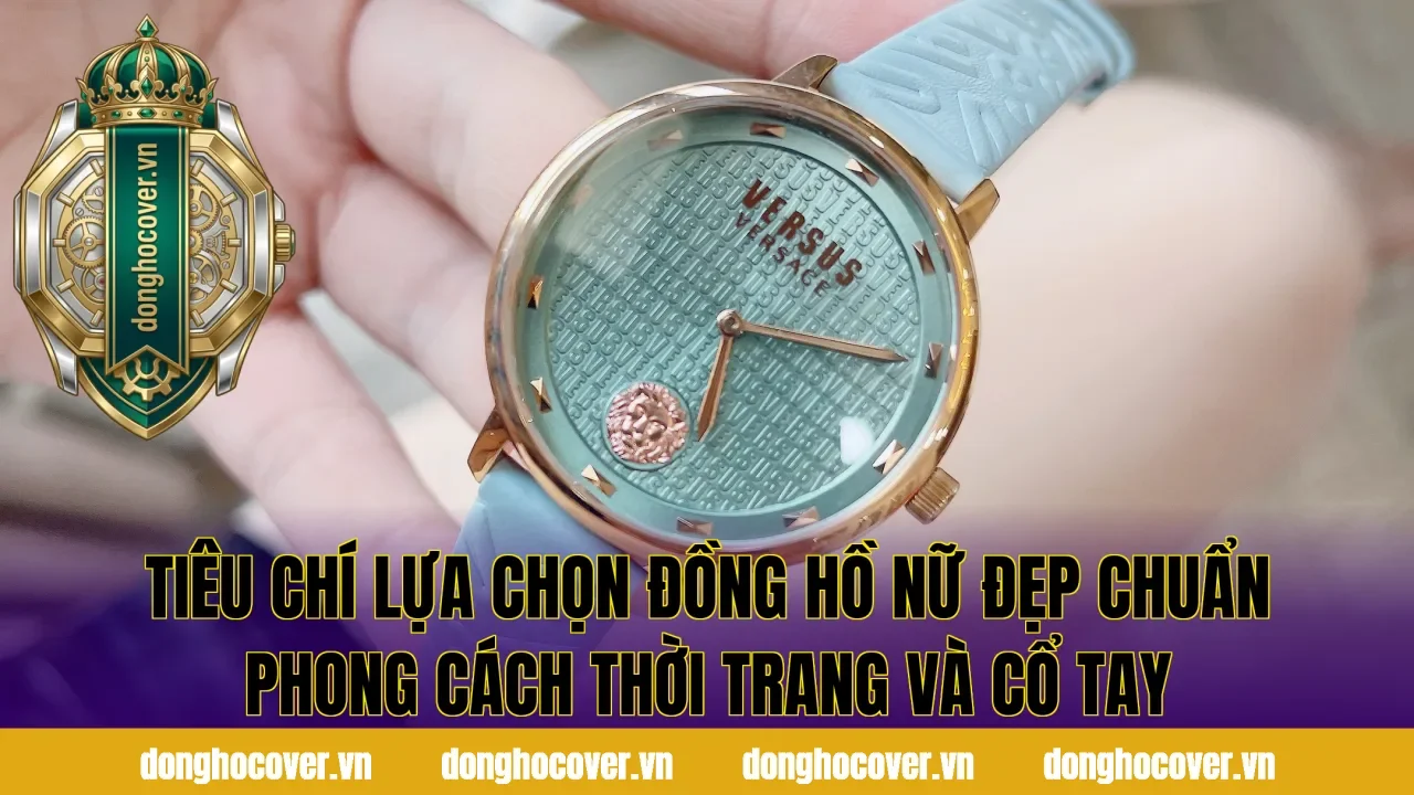 Tiêu chí lựa chọn đồng hồ nữ đẹp chuẩn phong cách thời trang và cổ tay