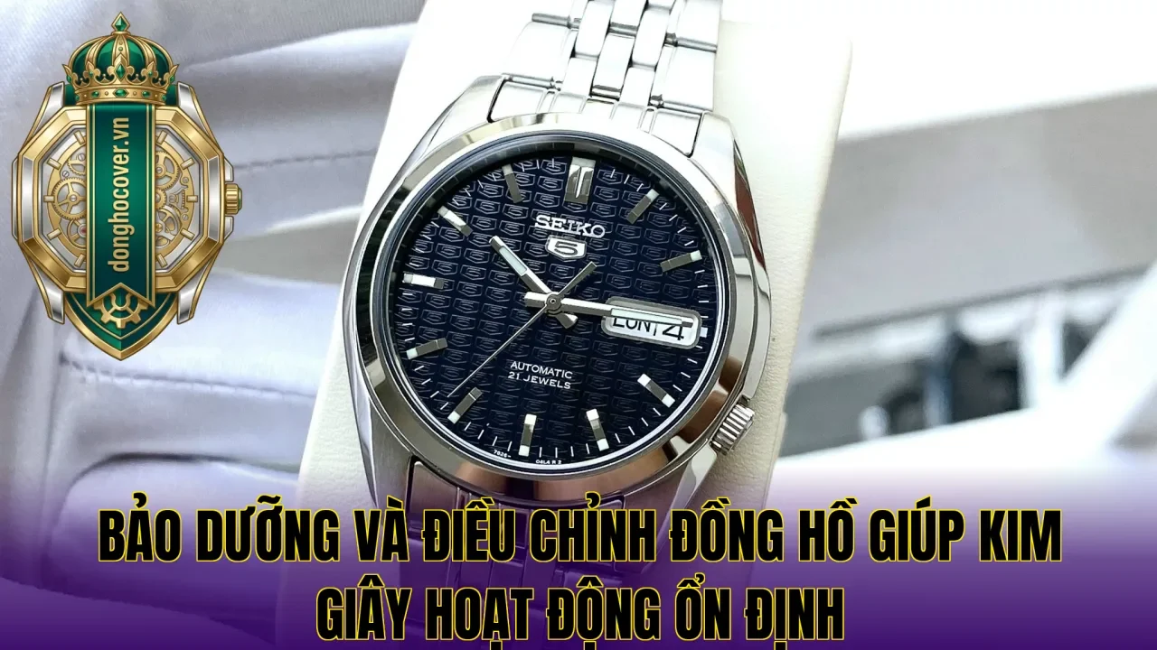 Bảo dưỡng và điều chỉnh đồng hồ giúp kim giây hoạt động ổn định