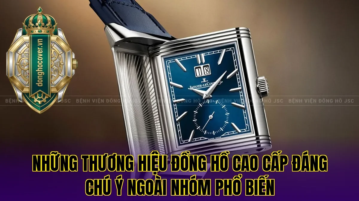 Những thương hiệu đồng hồ cao cấp đáng chú ý ngoài nhóm phổ biến
