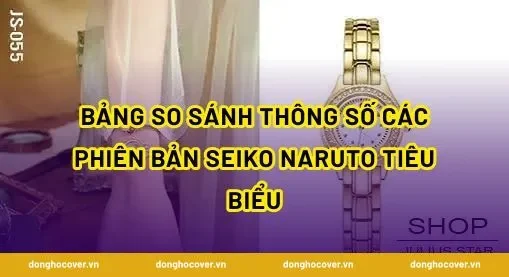 Bảng so sánh thông số các phiên bản Seiko Naruto tiêu biểu