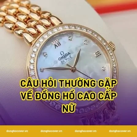 Câu hỏi thường gặp về đồng hồ cao cấp nữ