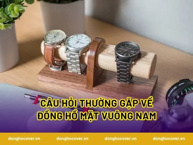 Câu hỏi thường gặp về đồng hồ mặt vuông nam