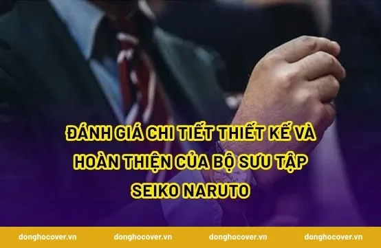 Đánh giá chi tiết thiết kế và hoàn thiện của bộ sưu tập Seiko Naruto