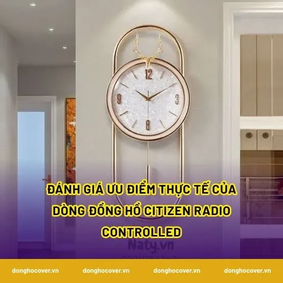 Đánh giá ưu điểm thực tế của dòng đồng hồ Citizen radio controlled