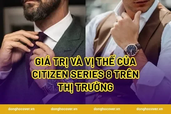 Giá trị và vị thế của Citizen Series 8 trên thị trường