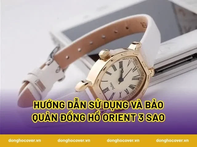 Hướng dẫn sử dụng và bảo quản đồng hồ Orient 3 sao