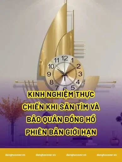 Kinh nghiệm thực chiến khi săn tìm và bảo quản đồng hồ phiên bản giới hạn