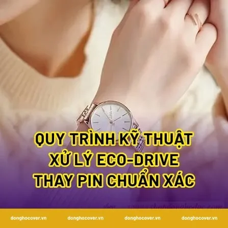 Quy trình kỹ thuật xử lý eco-drive thay pin chuẩn xác