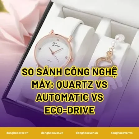 So sánh công nghệ máy: Quartz vs Automatic vs Eco-Drive