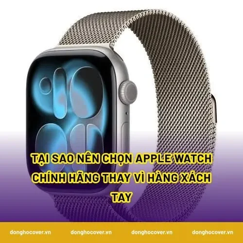 Tại sao nên chọn Apple Watch chính hãng thay vì hàng xách tay