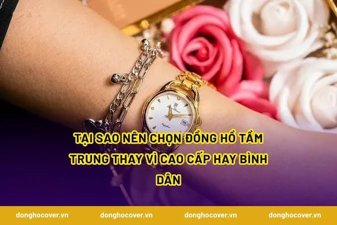 Tại sao nên chọn đồng hồ tầm trung thay vì cao cấp hay bình dân