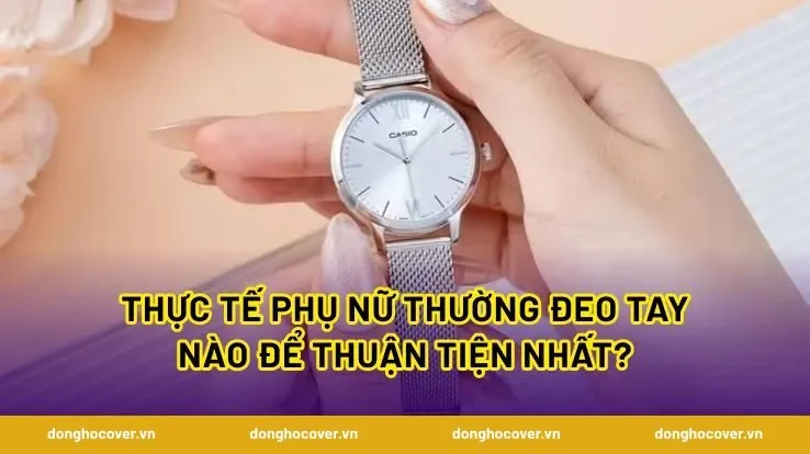 Thực tế phụ nữ thường đeo tay nào để thuận tiện nhất?