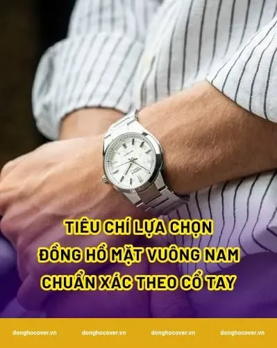 Tiêu chí lựa chọn đồng hồ mặt vuông nam chuẩn xác theo cổ tay