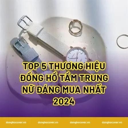 Top 5 thương hiệu đồng hồ tầm trung nữ đáng mua nhất 2024