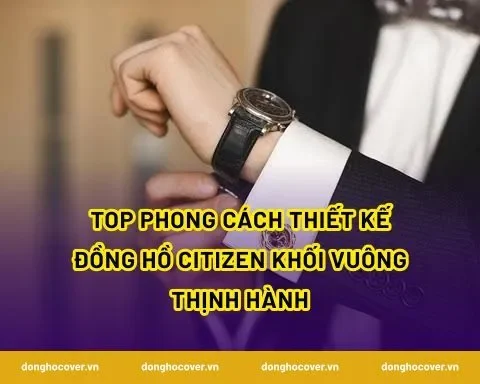 Top phong cách thiết kế đồng hồ Citizen khối vuông thịnh hành